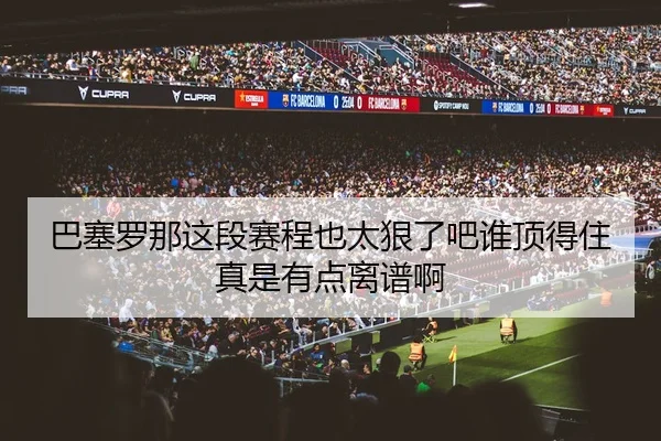 巴塞罗那这段赛程也太狠了吧谁顶得住真是有点离谱啊
