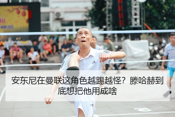 安东尼在曼联这角色越踢越怪？滕哈赫到底想把他用成啥