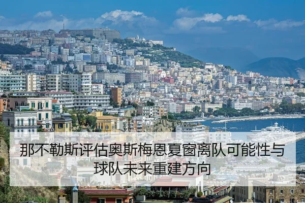 那不勒斯评估奥斯梅恩夏窗离队可能性与球队未来重建方向