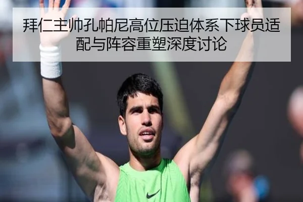拜仁主帅孔帕尼高位压迫体系下球员适配与阵容重塑深度讨论