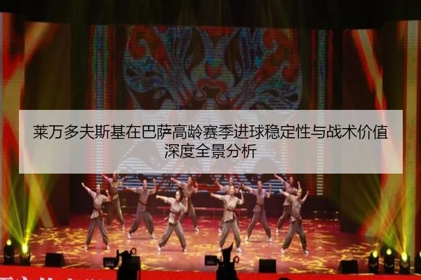 莱万多夫斯基在巴萨高龄赛季进球稳定性与战术价值深度全景分析