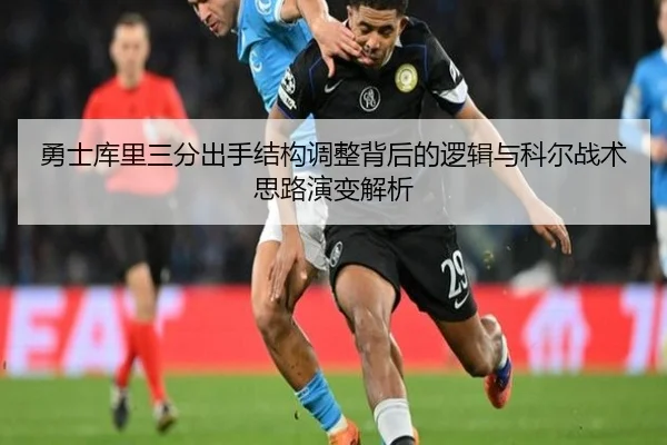 勇士库里三分出手结构调整背后的逻辑与科尔战术思路演变解析