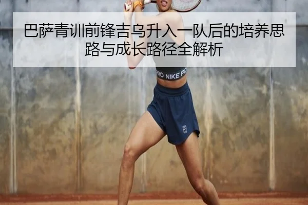 巴萨青训前锋吉乌升入一队后的培养思路与成长路径全解析