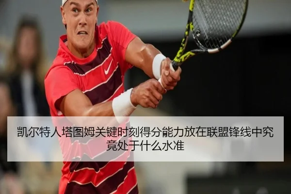 凯尔特人塔图姆关键时刻得分能力放在联盟锋线中究竟处于什么水准