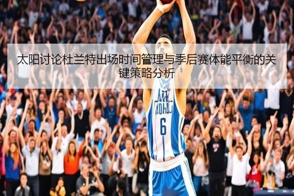 太阳讨论杜兰特出场时间管理与季后赛体能平衡的关键策略分析