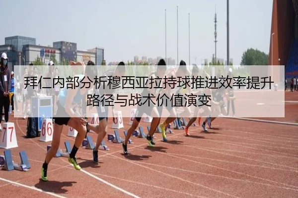 拜仁内部分析穆西亚拉持球推进效率提升路径与战术价值演变
