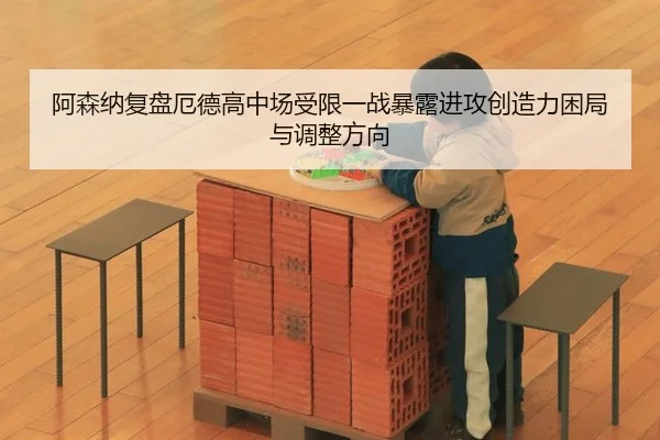 阿森纳复盘厄德高中场受限一战暴露进攻创造力困局与调整方向
