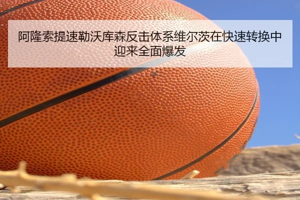 阿隆索提速勒沃库森反击体系维尔茨在快速转换中迎来全面爆发